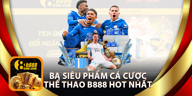 Ba Siêu Phẩm Cá Cược Thể Thao B888 Hot Nhất Hiện Nay