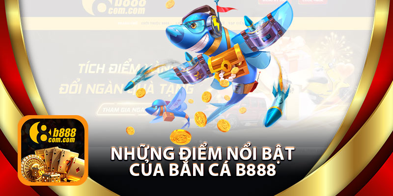 Những Điểm Nổi Bật Của Bắn Cá B888