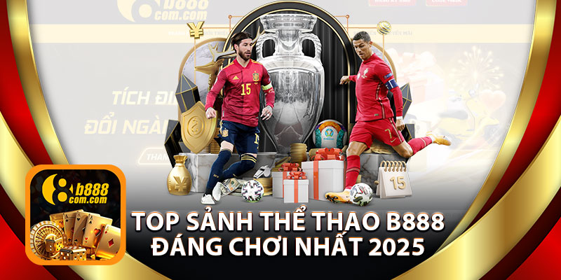Top Sảnh Thể Thao B888 Đáng Chơi Nhất 2025