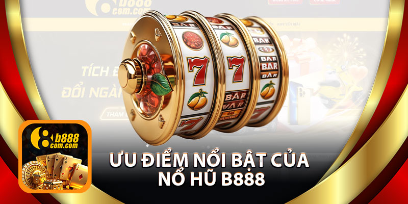 Ưu Điểm Nổi Bật Của Nổ Hũ B888